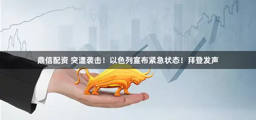 鼎信配资 突遭袭击！以色列宣布紧急状态！拜登发声