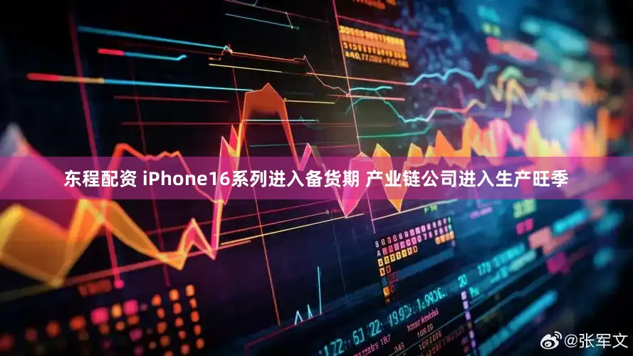 东程配资 iPhone16系列进入备货期 产业链公司进入生产旺季