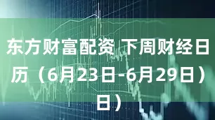 东方财富配资 下周财经日历（6月23日-6月29日）