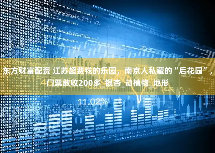 东方财富配资 江苏超费钱的乐园，南京人私藏的“后花园”，门票敢收200多_银杏_动植物_地形