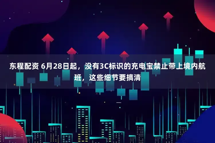 东程配资 6月28日起，没有3C标识的充电宝禁止带上境内航班，这些细节要搞清