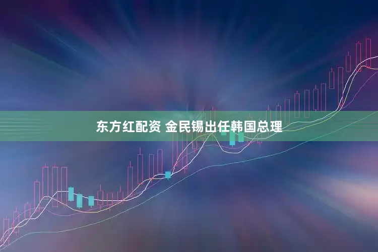 东方红配资 金民锡出任韩国总理