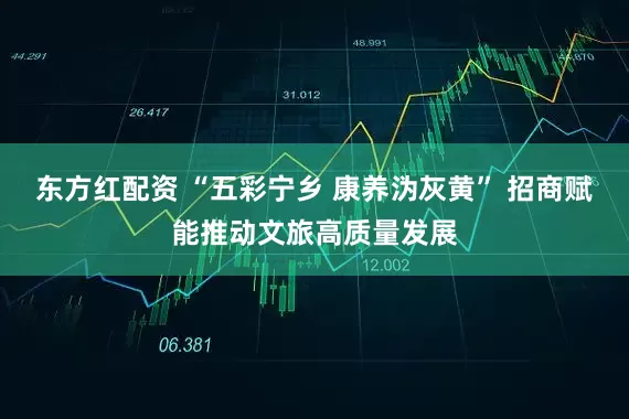东方红配资 “五彩宁乡 康养沩灰黄” 招商赋能推动文旅高质量发展