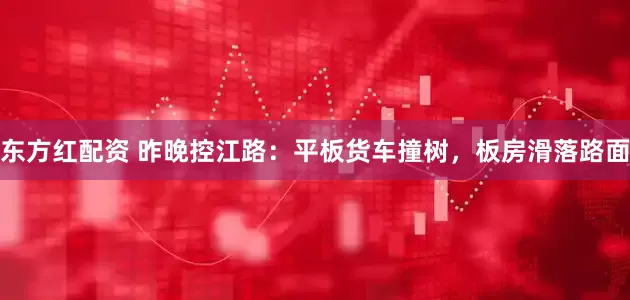 东方红配资 昨晚控江路：平板货车撞树，板房滑落路面