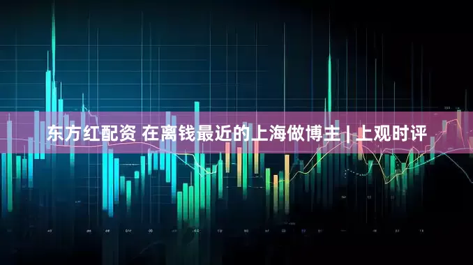 东方红配资 在离钱最近的上海做博主 | 上观时评