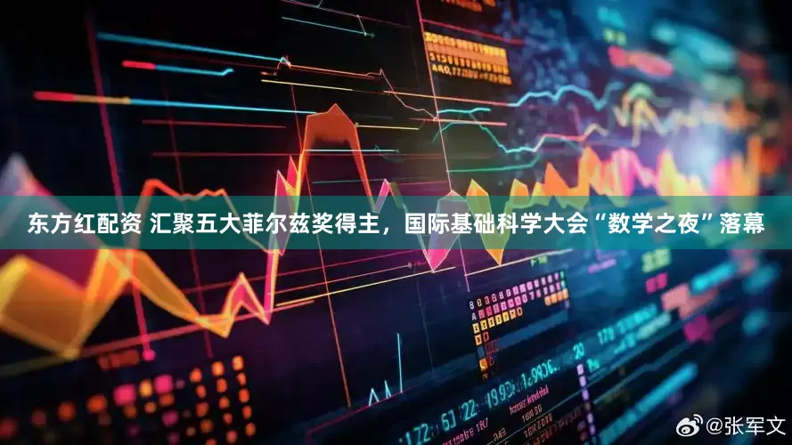 东方红配资 汇聚五大菲尔兹奖得主，国际基础科学大会“数学之夜”落幕