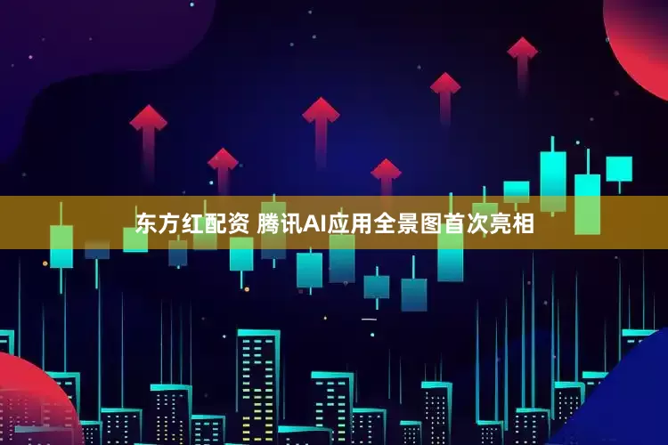 东方红配资 腾讯AI应用全景图首次亮相