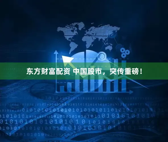 东方财富配资 中国股市，突传重磅！