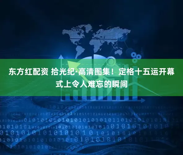 东方红配资 拾光纪·高清图集！定格十五运开幕式上令人难忘的瞬间