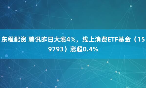 东程配资 腾讯昨日大涨4%，线上消费ETF基金（159793）涨超0.4%